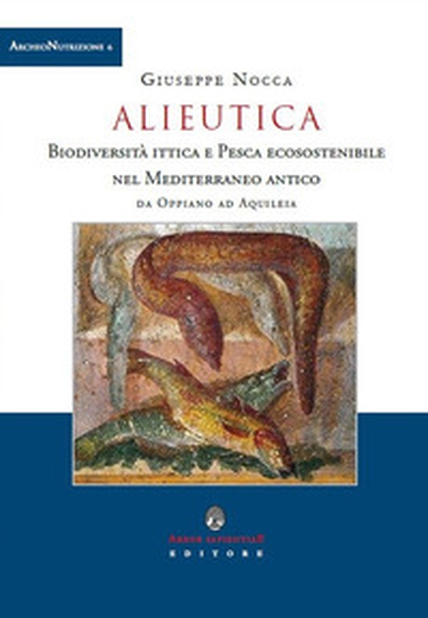 Alieutica. Biodiversità ittica e pesca ecosostenibile nel Mediterraneo antico da Oppiano ad Aquileia - Librerie.coop Alieutica. Biodiversità ittica e pesca ecosostenibile nel Mediterraneo antico da Oppiano ad Aquileia - Librerie.coop