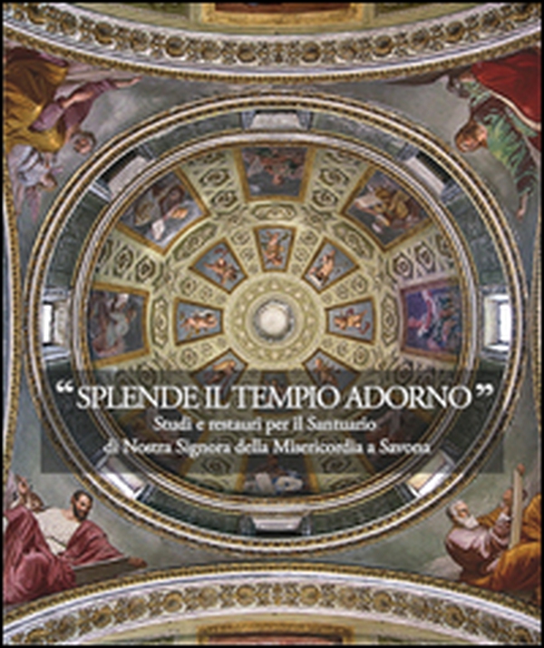 Splende il tempio adorno. Studi e restauri per il santuario di Nostra Signora della Misericordia a Savona - Librerie.coop Splende il tempio adorno. Studi e restauri per il santuario di Nostra Signora della Misericordia a Savona - Librerie.coop