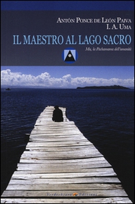 Il maestro al Lago Sacro. Mu, la Pachamama dell'Umanità. Un incontro iniziatico sul lago Titicaca - Librerie.coop