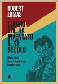 L'uomo che ha inventato il XX secolo. Nikola Tesla, il genio dimenticato dell'elettricità   - Librerie.coop