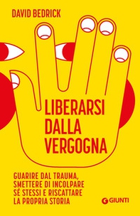 Liberarsi dalla vergogna. Guarire dal trauma, smettere di incolpare sé stessi e riscattare la propria storia - Librerie.coop