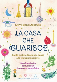 La casa che guarisce. Guida pratica stanza per stanza alle vibrazioni positive. Manifesta la vita dei tuoi sogni in una casa sana e felice - Librerie.coop