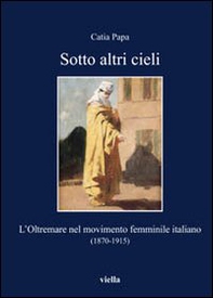 Sotto altri cieli. L'oltremare nel movimento femminile italiano (1870-1915) - Librerie.coop
