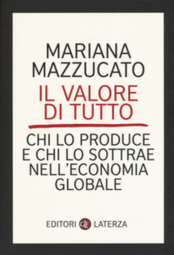 Il valore di tutto. Chi lo produce e chi lo sottrae nell'economia globale - Librerie.coop Il valore di tutto. Chi lo produce e chi lo sottrae nell'economia globale - Librerie.coop
