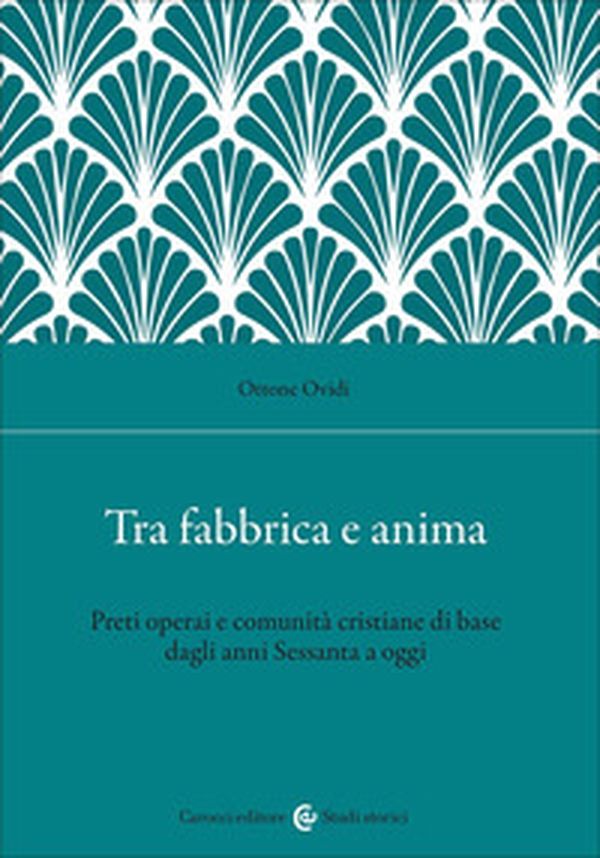 Tra fabbrica e anima. Preti operai e comunità cristiane di base dagli anni Sessanta a oggi - Librerie.coop