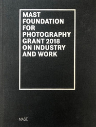 Mast foundation for photography grant 2018 on industry and work. Ediz. italiana e inglese - Librerie.coop