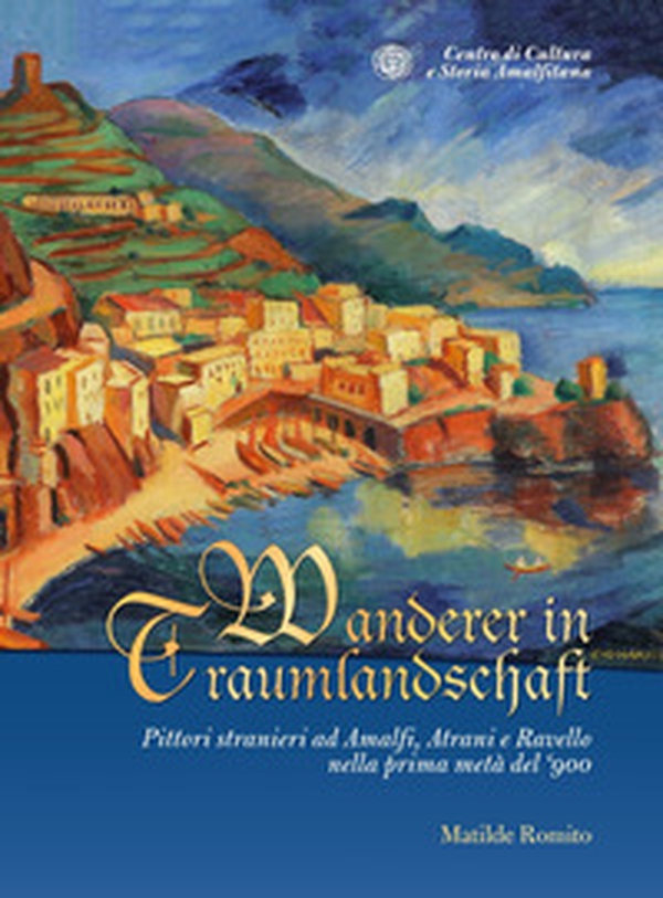 Wanderer in Traumlandschaft. Pittori stranieri ad Amalfi, Atrani e Ravello nella prima metà del '900 - Librerie.coop Wanderer in Traumlandschaft. Pittori stranieri ad Amalfi, Atrani e Ravello nella prima metà del '900 - Librerie.coop
