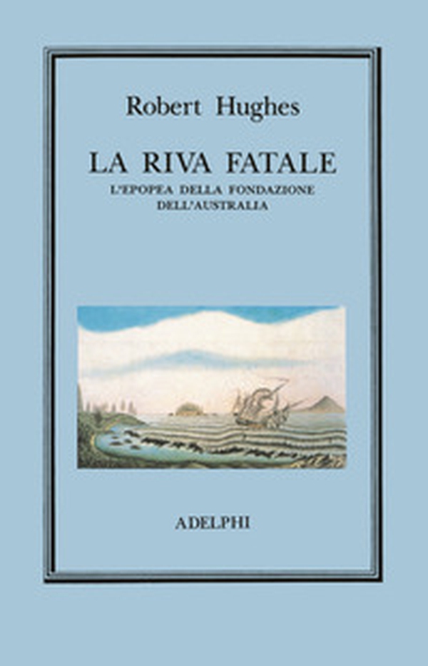 La riva fatale. L'epopea della fondazione dell'Australia - Librerie.coop
