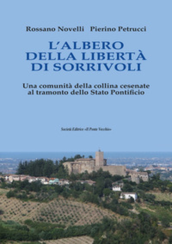 L'albero della Libertà di Sorrivoli. Una comunità della collina cesenate al tramonto dello Stato Pontificio - Librerie.coop L'albero della Libertà di Sorrivoli. Una comunità della collina cesenate al tramonto dello Stato Pontificio - Librerie.coop