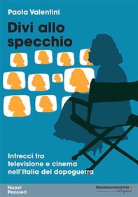 Divi allo specchio. Intrecci tra televisione e cinema nell'Italia del dopoguerra - Librerie.coop