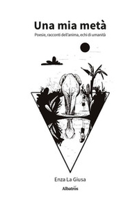 Una mia metà. Poesie, racconti dell'anima, echi di umanità - Librerie.coop