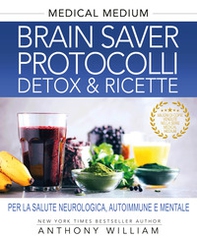 Medical medium. Brain saver protocolli. Detox & ricette per la salute neurologica, autoimmune e mentale - Librerie.coop