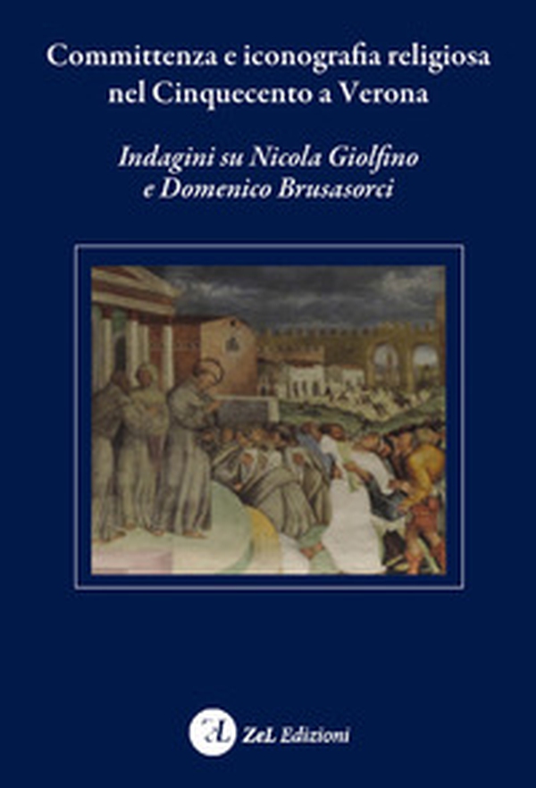 Committenza e iconografia religiosa nel Cinquecento a Verona. Indagini su Nicola Giolfino e Domenico Brusasorci - Librerie.coop Committenza e iconografia religiosa nel Cinquecento a Verona. Indagini su Nicola Giolfino e Domenico Brusasorci - Librerie.coop