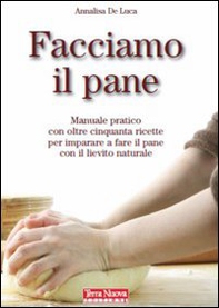 Facciamo il pane. Manuale pratico con oltre 50 ricette per imparare a fare il pane con il lievito naturale - Librerie.coop