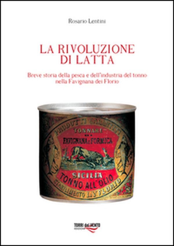 La rivoluzione di latta. Breve storia della pesca e dell'industria del tonno nella Favignana dei Florio - Librerie.coop La rivoluzione di latta. Breve storia della pesca e dell'industria del tonno nella Favignana dei Florio - Librerie.coop