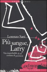 Più sangue, Larry. Vita improbabile di un cronista di provincia - Librerie.coop