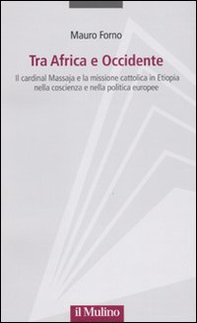 Tra Africa e Occidente. Il cardinal Massaja e la missione cattolica in Etiopia nella coscienza e nella politica europee - Librerie.coop