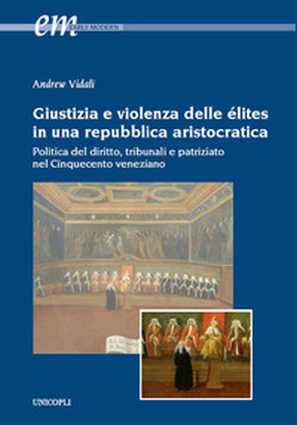 Giustizia e violenza delle élites in una repubblica aristocratica. Politica del diritto, tribunali e patriziato nel Cinquecento veneziano - Librerie.coop Giustizia e violenza delle élites in una repubblica aristocratica. Politica del diritto, tribunali e patriziato nel Cinquecento veneziano - Librerie.coop
