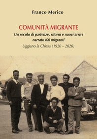 Comunità migrante. Un secolo di partenze, ritorni e nuovi arrivi narrato dai migranti. Uggiano la Chiesa (1920 - 2020) - Librerie.coop