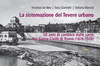 La sistemazione del Tevere urbano. 50 anni di cantiere dalle carte del Genio Civile di Roma (1876-1926). Catalogo della mostra (Roma, 8 ottobre-15 dicembre 2022) - Librerie.coop