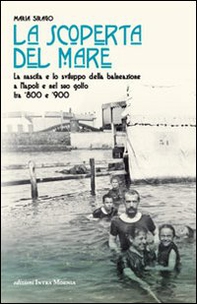 La scoperta del mare. La nascita e lo sviluppo della balneazione a Napoli e nel suo Golfo tra '800 e '900 - Librerie.coop