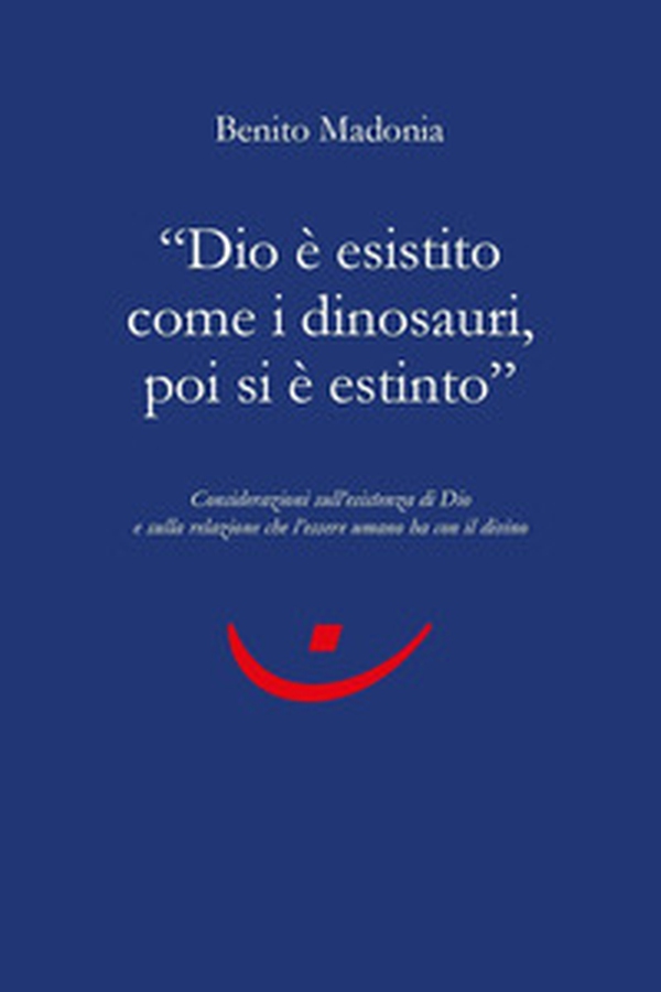 «Dio è esistito come i dinosauri, poi si è estinto». Considerazioni sull'esistenza di Dio e sulla relazione che l'essere umano ha con il divino - Librerie.coop «Dio è esistito come i dinosauri, poi si è estinto». Considerazioni sull'esistenza di Dio e sulla relazione che l'essere umano ha con il divino - Librerie.coop