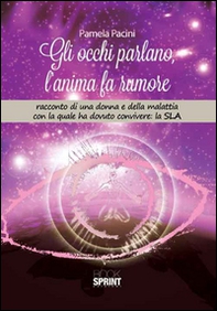Gli occhi parlano, l'anima fa rumore. Racconto di una donna e della malattia con la quale ha dovuto convivere: la SLA - Librerie.coop