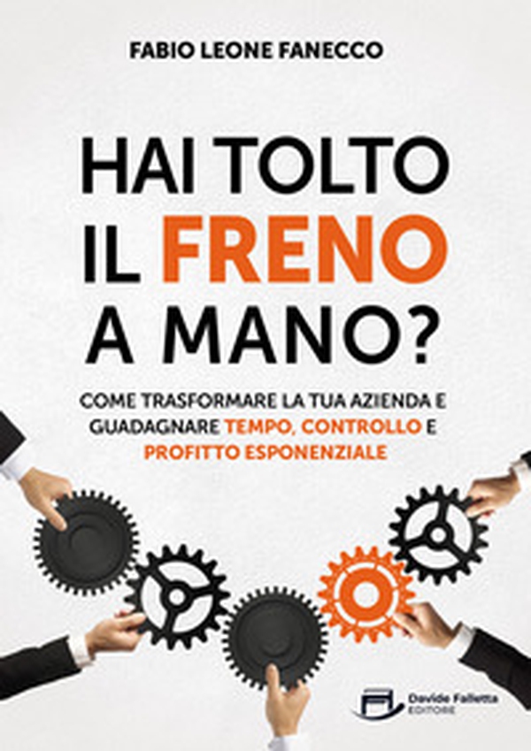 Hai tolto il freno a mano? Come trasformare la tua azienda e guadagnare tempo, controllo e profitto esponenziale - Librerie.coop