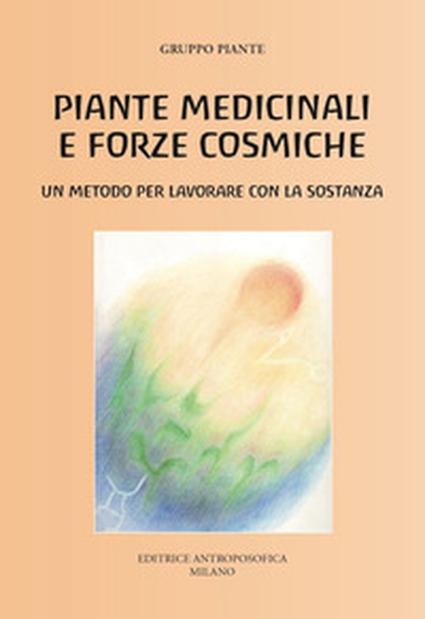 Piante medicinali e forze cosmiche. Un metodo per lavorare con la sostanza - Librerie.coop