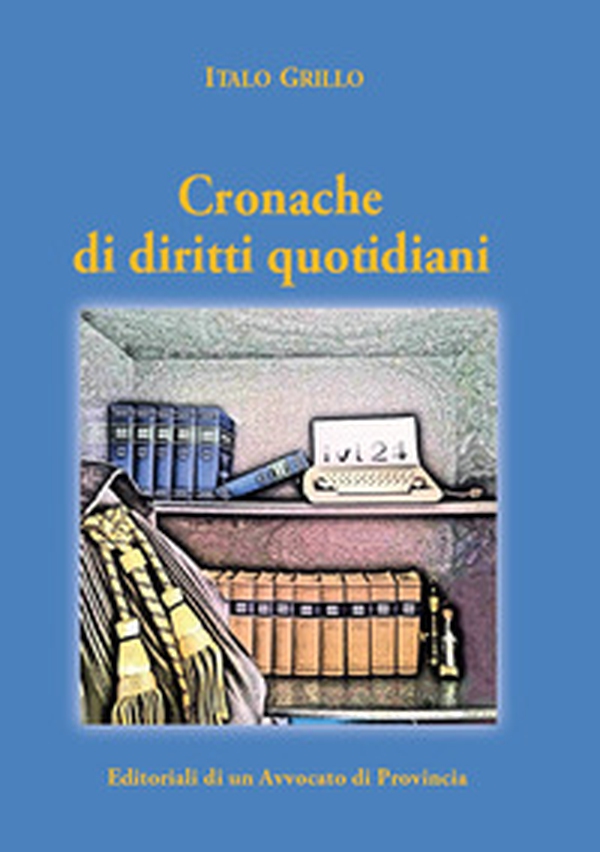 Cronache di diritti quotidiani. Editoriali di un avvocato di provincia - Librerie.coop