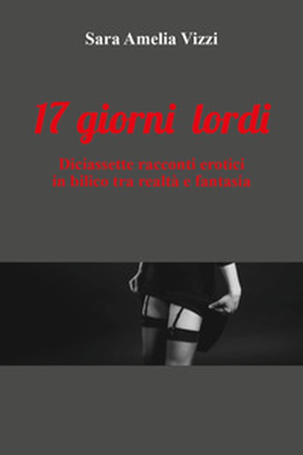 17 giorni lordi. Diaciassette racconti erotici in biblico tra realtà e fantasia - Librerie.coop 17 giorni lordi. Diaciassette racconti erotici in biblico tra realtà e fantasia - Librerie.coop