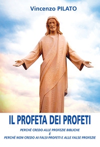 Il profeta dei profeti. Perché credo alle profezie bibliche e perché non credo ai falsi profeti e alle false profezie - Librerie.coop