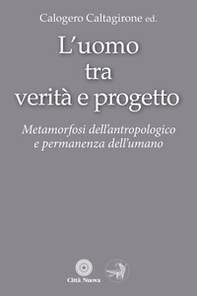 L'Uomo tra verità e progetto. Metamorfosi dell'antropologico e permanenza dell'umano - Librerie.coop