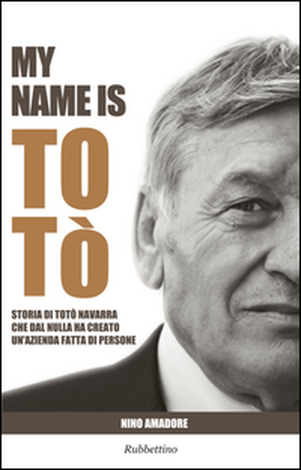 My name is Totò. Storia di Totò Navarra che dal nulla ha creato un'azienda fatta di persone - Librerie.coop My name is Totò. Storia di Totò Navarra che dal nulla ha creato un'azienda fatta di persone - Librerie.coop