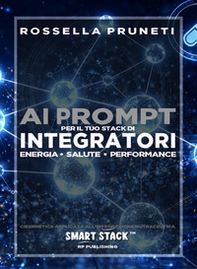 Ai prompt per il tuo stack di integratori. Energia, salute, performance. Cibernetica applicata all'integrazione nutraceutica. Smart Stack - Librerie.coop