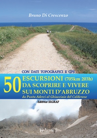 50 escursioni (705km 203h) da scoprire e vivere sui monti d'Abruzzo. Da Punta Aderci al Ghiacciaio del Calderone - Librerie.coop