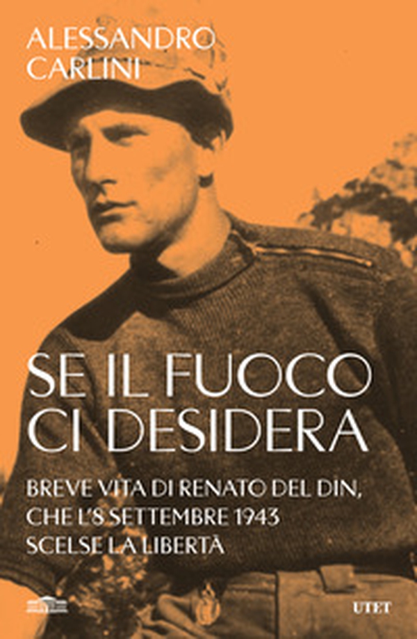 Se il fuoco ci desidera. Breve vita di Renato Del Din, che l'8 settembre 1943 scelse la libertà - Librerie.coop Se il fuoco ci desidera. Breve vita di Renato Del Din, che l'8 settembre 1943 scelse la libertà - Librerie.coop