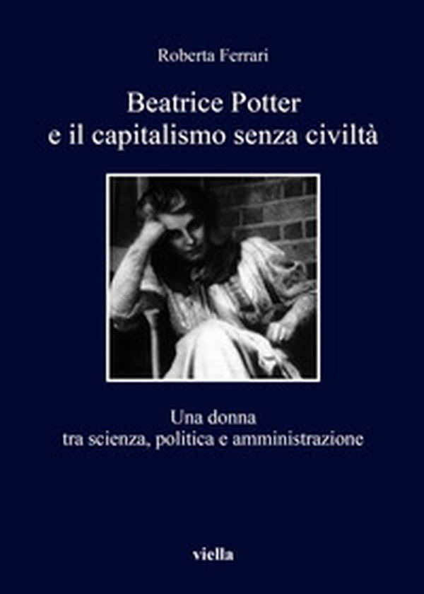 Beatrice Potter e il capitalismo senza civiltà. Una donna tra scienza, politica e amministrazione - Librerie.coop Beatrice Potter e il capitalismo senza civiltà. Una donna tra scienza, politica e amministrazione - Librerie.coop