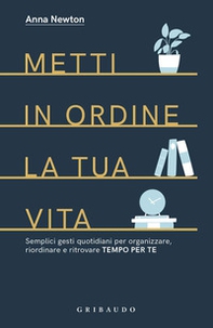Metti in ordine la tua vita. Semplici gesti quotidiani per organizzare, riordinare e ritrovare tempo per te - Librerie.coop