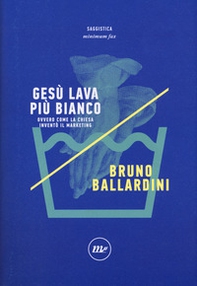 Gesù lava più bianco. Ovvero come la chiesa inventò il marketing - Librerie.coop