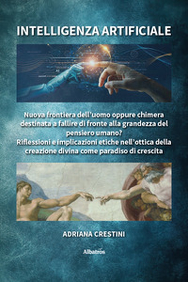 Intelligenza artificiale. Nuova frontiera dell'uomo oppure chimera destinata a fallire di fronte alla grandezza del pensiero umano? Riflessioni e implicazioni etiche nell'ottica della creazione divina come paradiso di crescita - Librerie.coop