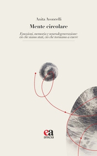 Mente circolare. Emozioni, memoria e neurodegenerazione: ciò che siamo stati, ciò che torniamo a essere - Librerie.coop