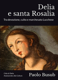 Delia e santa Rosalia. Tra devozione, culto e marchesato Lucchese - Librerie.coop Delia e santa Rosalia. Tra devozione, culto e marchesato Lucchese - Librerie.coop