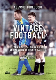 Vintage Football. L'epica del calcio inglese: un racconto in trenta partite - Librerie.coop