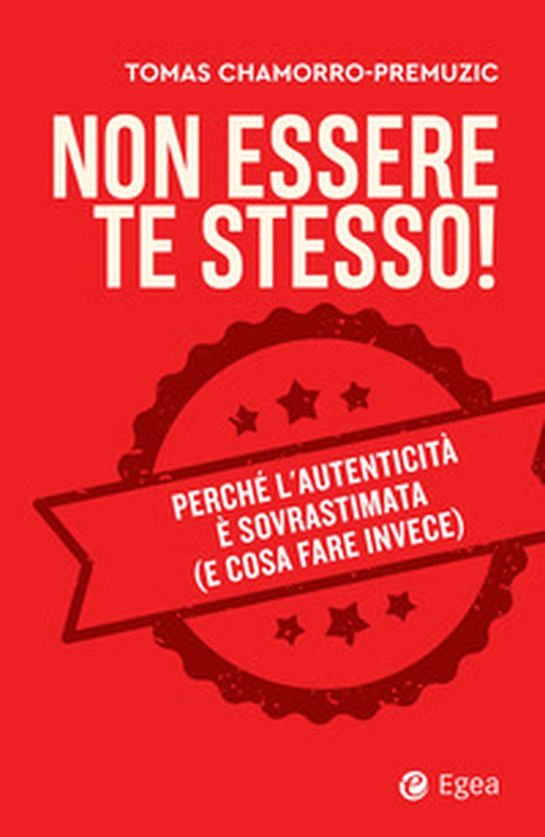Non essere te stesso! Perché l'autenticità è sovrastimata (e cosa fare invece) - Librerie.coop