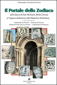 Il portale dello zodiaco. Alla sacra di San Michele della Chiusa e l'opera alchemica del Maestro Nicholaus. Cattedrale di Ferrara, duomo di Verona, Basilica di San Zeno a Verona, cattedrale di Piacenza - Librerie.coop