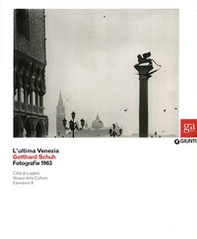 L'ultima Venezia. Gotthard Schuh. Fotografie 1963. Catalogo della mostra (Venezia, 22 marzo-5 maggio 2013) - Librerie.coop