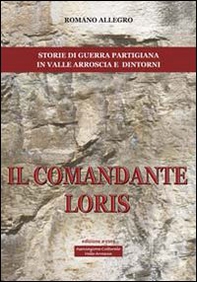 Il comandante Loris. Storia di guerra partigiana in valle Arroscia e dintorni - Librerie.coop Il comandante Loris. Storia di guerra partigiana in valle Arroscia e dintorni - Librerie.coop
