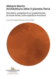 Abitare Marte. Architettura oltre il pianeta Terra. Hive Mars: progetto di un insediamento, di classe ibrida, sulla superficie marziana - Librerie.coop