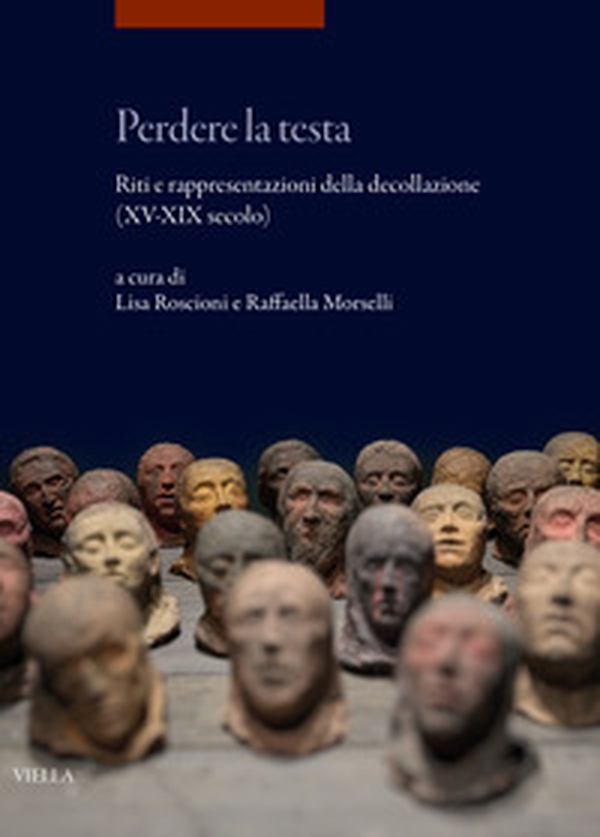 Perdere la testa. Riti e rappresentazioni della decollazione (XV-XIX secolo) - Librerie.coop